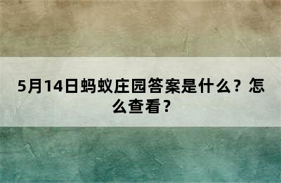 5月14日蚂蚁庄园答案是什么？怎么查看？