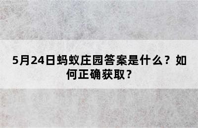 5月24日蚂蚁庄园答案是什么？如何正确获取？