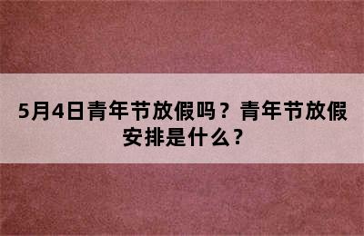 5月4日青年节放假吗？青年节放假安排是什么？