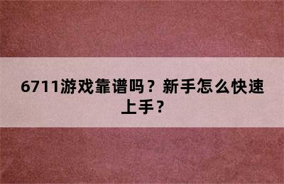 6711游戏靠谱吗？新手怎么快速上手？