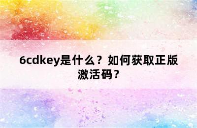 6cdkey是什么？如何获取正版激活码？