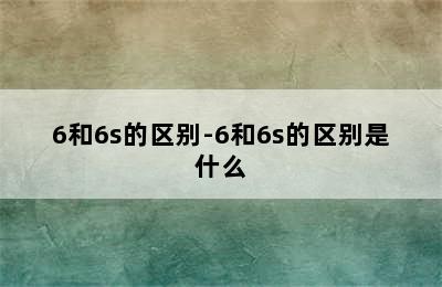 6和6s的区别-6和6s的区别是什么