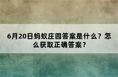 6月20日蚂蚁庄园答案是什么？怎么获取正确答案？