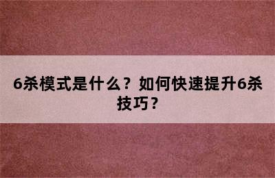 6杀模式是什么？如何快速提升6杀技巧？