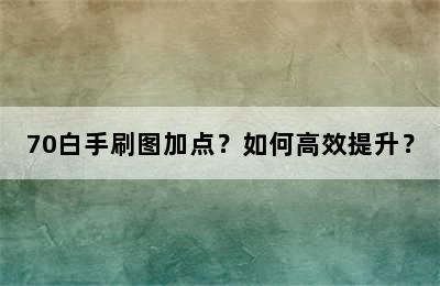 70白手刷图加点？如何高效提升？