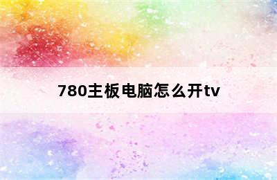 780主板电脑怎么开tv