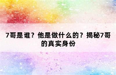 7哥是谁？他是做什么的？揭秘7哥的真实身份