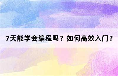 7天能学会编程吗？如何高效入门？