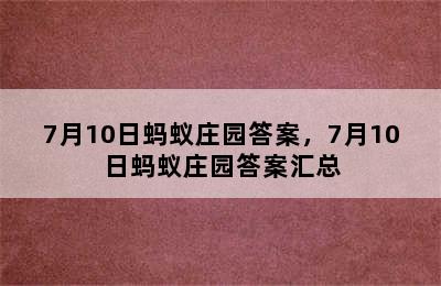 7月10日蚂蚁庄园答案，7月10日蚂蚁庄园答案汇总