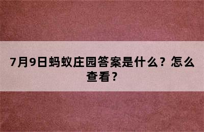 7月9日蚂蚁庄园答案是什么？怎么查看？