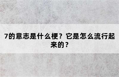 7的意志是什么梗？它是怎么流行起来的？