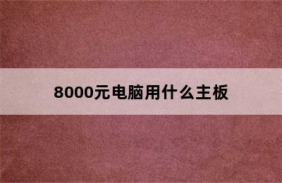 8000元电脑用什么主板