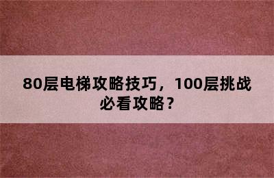 80层电梯攻略技巧，100层挑战必看攻略？