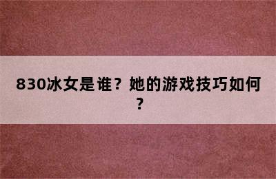 830冰女是谁？她的游戏技巧如何？