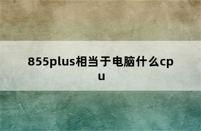 855plus相当于电脑什么cpu