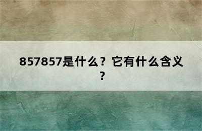 857857是什么？它有什么含义？