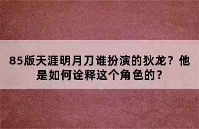 85版天涯明月刀谁扮演的狄龙？他是如何诠释这个角色的？