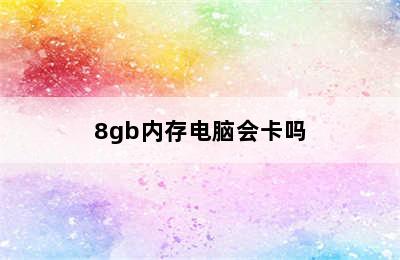 8gb内存电脑会卡吗