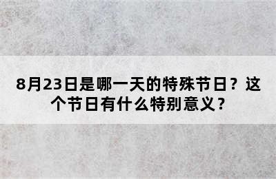 8月23日是哪一天的特殊节日？这个节日有什么特别意义？