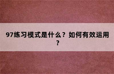 97练习模式是什么？如何有效运用？