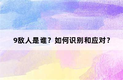 9敌人是谁？如何识别和应对？