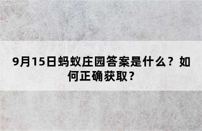 9月15日蚂蚁庄园答案是什么？如何正确获取？