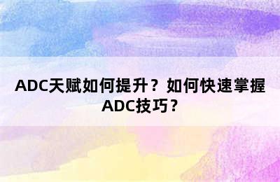 ADC天赋如何提升？如何快速掌握ADC技巧？