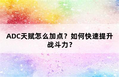 ADC天赋怎么加点？如何快速提升战斗力？