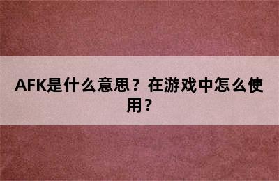 AFK是什么意思？在游戏中怎么使用？