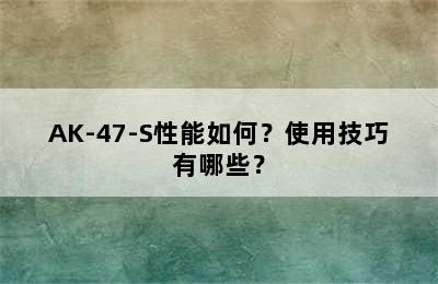 AK-47-S性能如何？使用技巧有哪些？