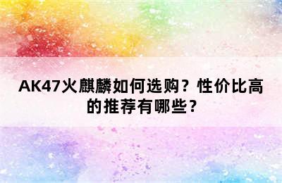 AK47火麒麟如何选购？性价比高的推荐有哪些？