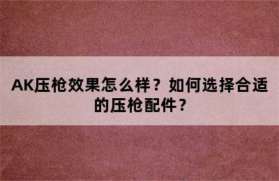 AK压枪效果怎么样？如何选择合适的压枪配件？