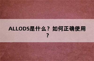 ALLODS是什么？如何正确使用？