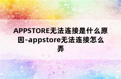 APPSTORE无法连接是什么原因-appstore无法连接怎么弄