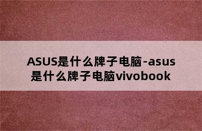 ASUS是什么牌子电脑-asus是什么牌子电脑vivobook