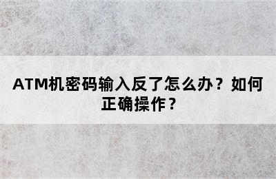 ATM机密码输入反了怎么办？如何正确操作？