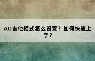 AU吉他模式怎么设置？如何快速上手？