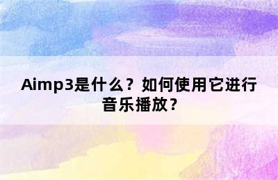 Aimp3是什么？如何使用它进行音乐播放？