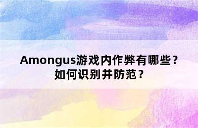 Amongus游戏内作弊有哪些？如何识别并防范？