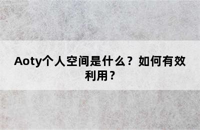 Aoty个人空间是什么？如何有效利用？