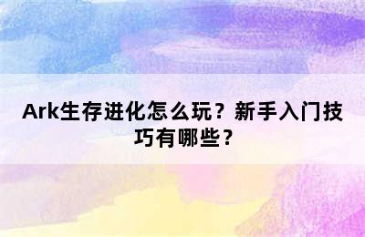 Ark生存进化怎么玩？新手入门技巧有哪些？