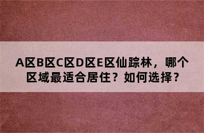 A区B区C区D区E区仙踪林，哪个区域最适合居住？如何选择？