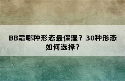 BB霜哪种形态最保湿？30种形态如何选择？