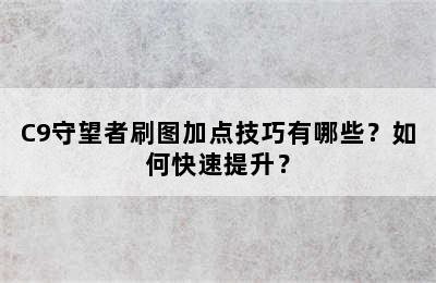 C9守望者刷图加点技巧有哪些？如何快速提升？