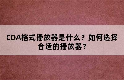 CDA格式播放器是什么？如何选择合适的播放器？