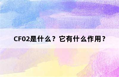 CF02是什么？它有什么作用？