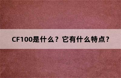 CF100是什么？它有什么特点？