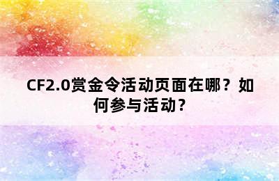 CF2.0赏金令活动页面在哪？如何参与活动？