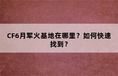 CF6月军火基地在哪里？如何快速找到？