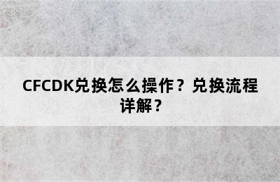 CFCDK兑换怎么操作？兑换流程详解？